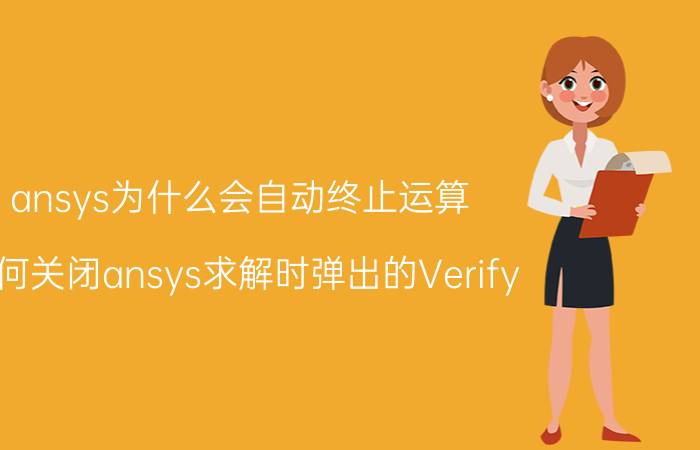 ansys为什么会自动终止运算 如何关闭ansys求解时弹出的Verify？